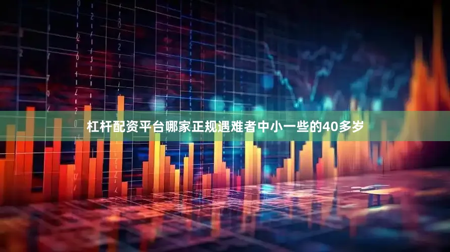 杠杆配资平台哪家正规遇难者中小一些的40多岁