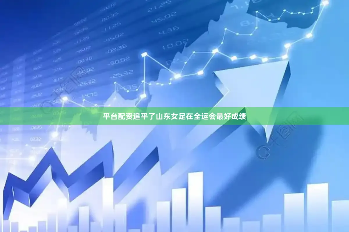 平台配资追平了山东女足在全运会最好成绩