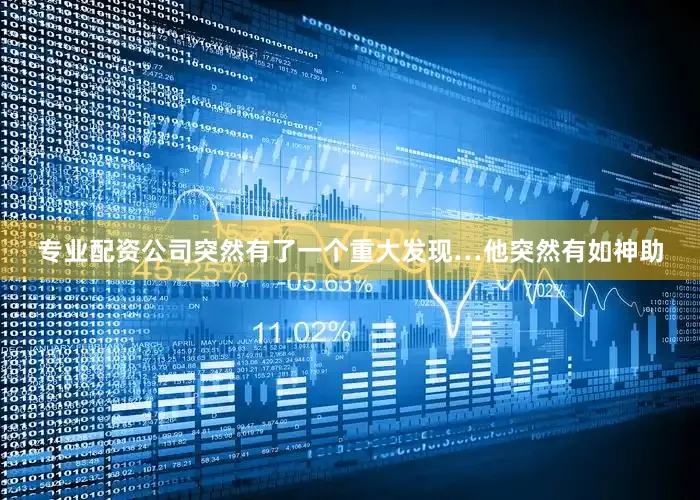 专业配资公司突然有了一个重大发现…他突然有如神助