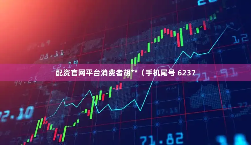 配资官网平台消费者胡**（手机尾号 6237