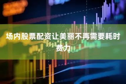场内股票配资让美丽不再需要耗时费力