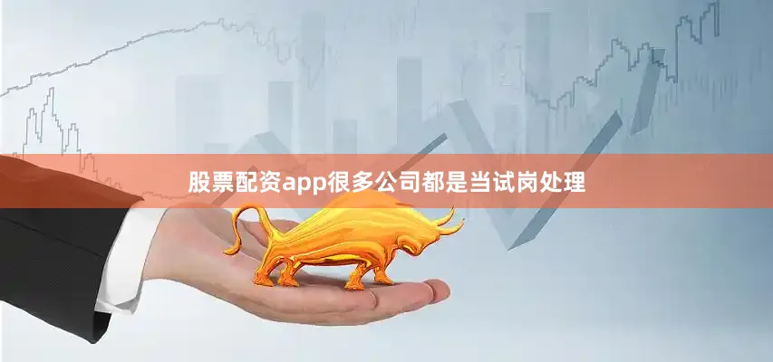 股票配资app很多公司都是当试岗处理