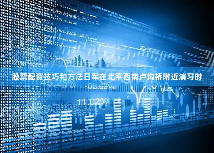 股票配资技巧和方法日军在北平西南卢沟桥附近演习时