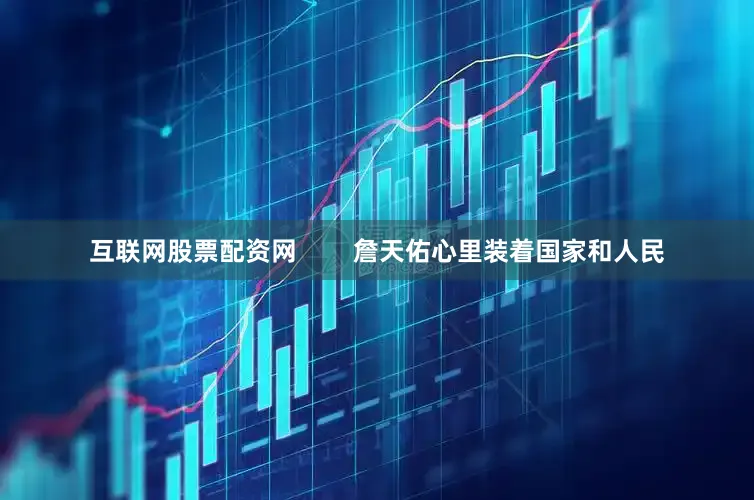 互联网股票配资网        詹天佑心里装着国家和人民