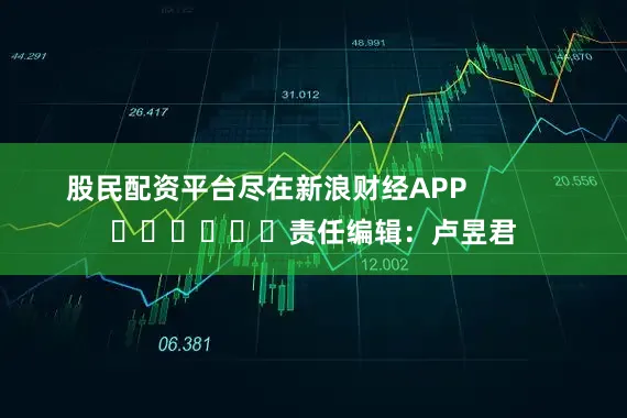 股民配资平台尽在新浪财经APP            						责任编辑：卢昱君