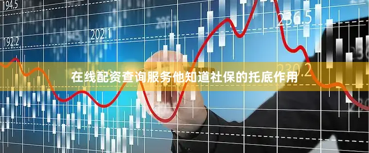 在线配资查询服务他知道社保的托底作用