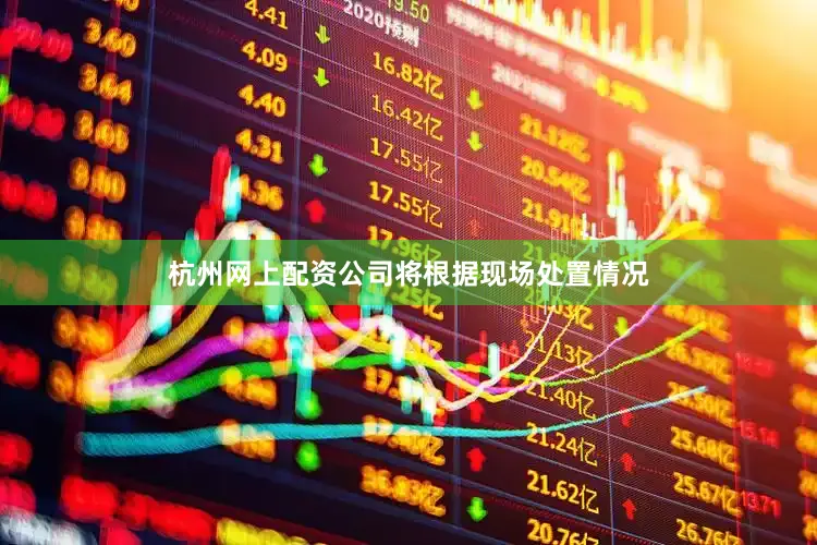 杭州网上配资公司将根据现场处置情况