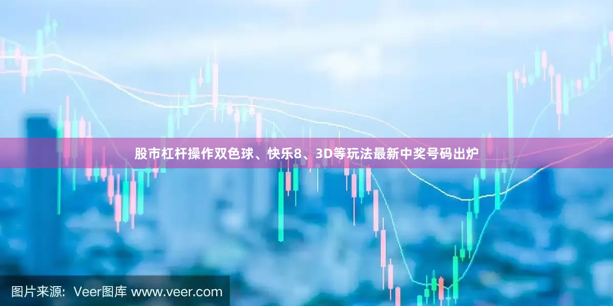 股市杠杆操作双色球、快乐8、3D等玩法最新中奖号码出炉
