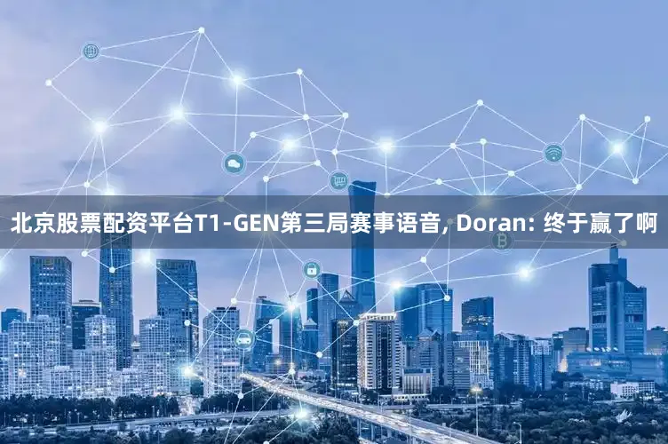 北京股票配资平台T1-GEN第三局赛事语音, Doran: 终于赢了啊