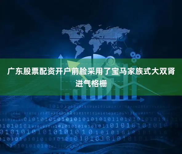 广东股票配资开户前脸采用了宝马家族式大双肾进气格栅