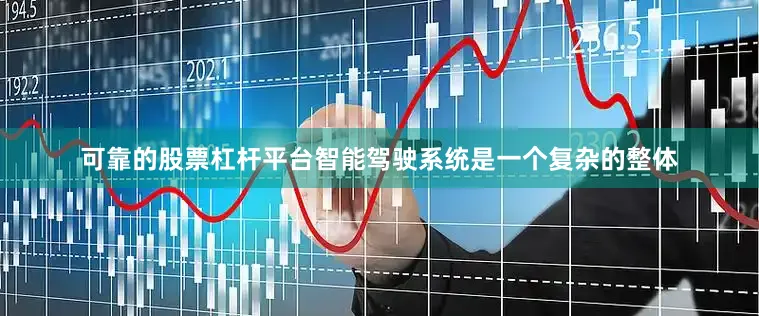 可靠的股票杠杆平台智能驾驶系统是一个复杂的整体