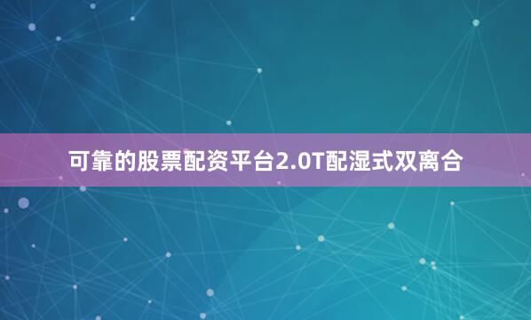 可靠的股票配资平台2.0T配湿式双离合