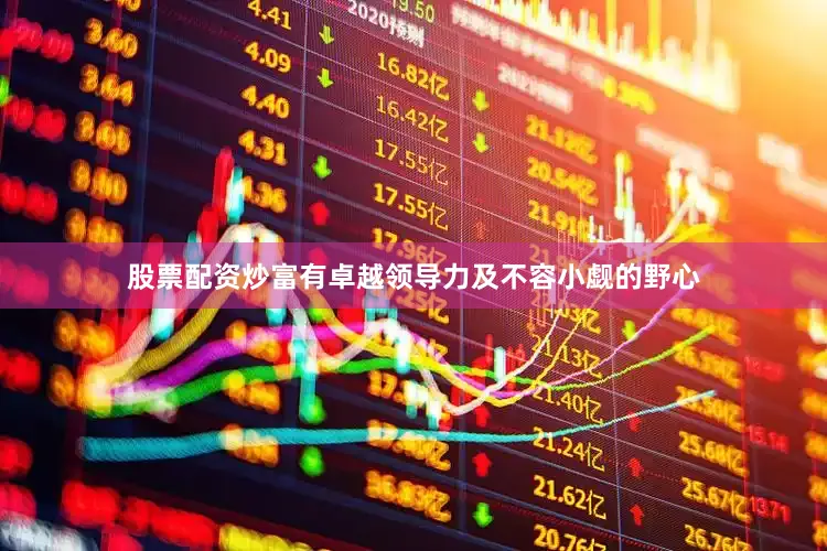 股票配资炒富有卓越领导力及不容小觑的野心