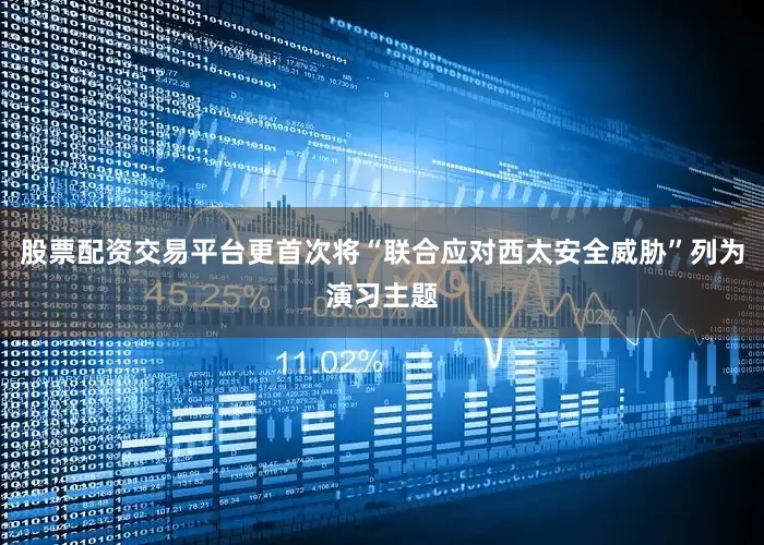 股票配资交易平台更首次将“联合应对西太安全威胁”列为演习主题
