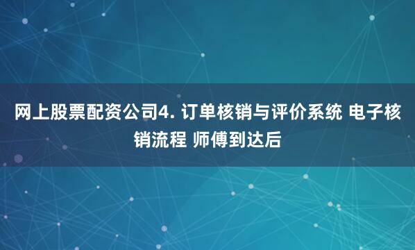 网上股票配资公司4. 订单核销与评价系统 电子核销流程 师傅到达后