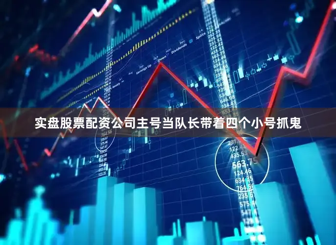 实盘股票配资公司主号当队长带着四个小号抓鬼