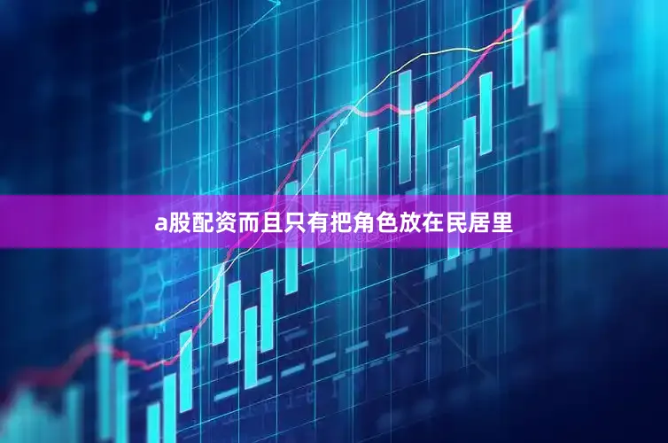 a股配资而且只有把角色放在民居里
