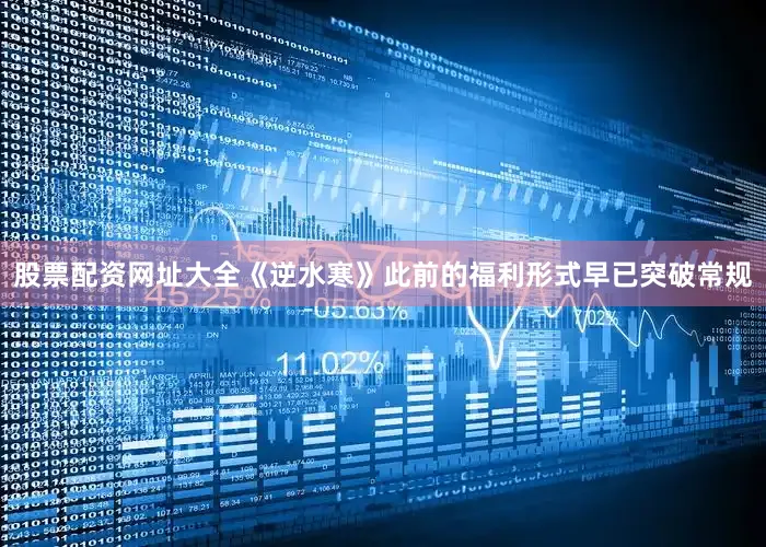 股票配资网址大全《逆水寒》此前的福利形式早已突破常规