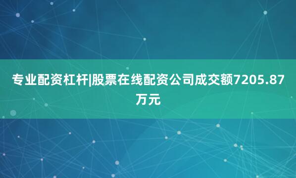 专业配资杠杆|股票在线配资公司成交额7205.87万元