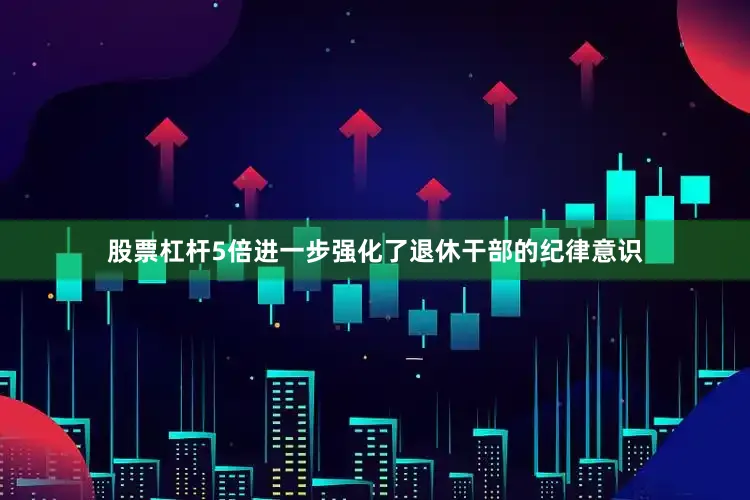 股票杠杆5倍进一步强化了退休干部的纪律意识