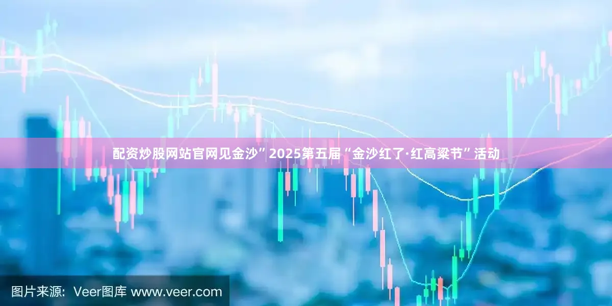 配资炒股网站官网见金沙”2025第五届“金沙红了·红高粱节”活动